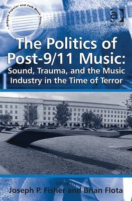 Politics of Post-9/11 Music: Sound, Trauma, and the Music Industry in the Time of Terror -  Brian Flota