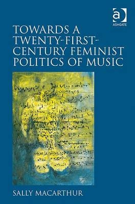 Towards a Twenty-First-Century Feminist Politics of Music -  Sally Macarthur