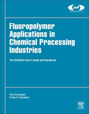 Fluoropolymer Applications in the Chemical Processing Industries - Sina Ebnesajjad, Pradip R. Khaladkar