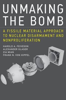 Unmaking the Bomb -  Harold A. Feiveson,  Alexander Glaser,  Frank N. von Hippel,  Zia Mian
