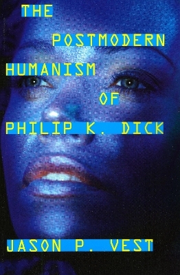 The Postmodern Humanism of Philip K. Dick - Jason P. Vest