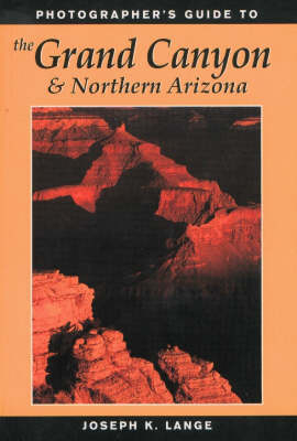 Photographer's Guide to the Grand Canyon and Northern Arizona - Joseph K. Lange
