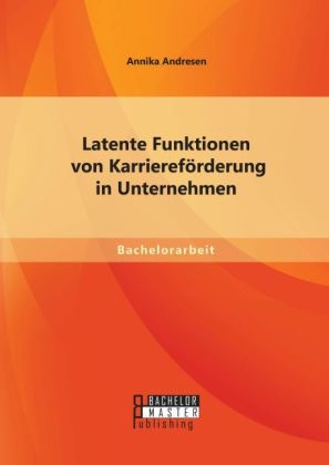 Latente Funktionen von Karriereförderung in Unternehmen - Annika Andresen