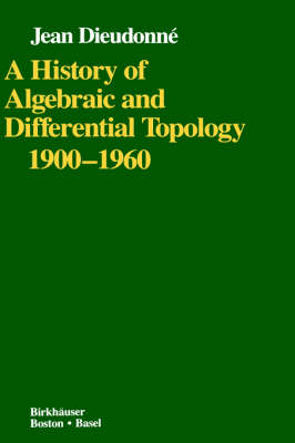 A History of Algebraic and Differential Topology 1900-1960 - Jean A. Dieudonne