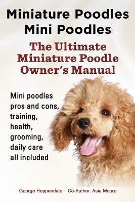 Miniature Poodles Mini Poodles. Miniature Poodles Pros and Cons, Training, Health, Grooming, Daily Care All Included. - George Hoppendale, Asia Moore