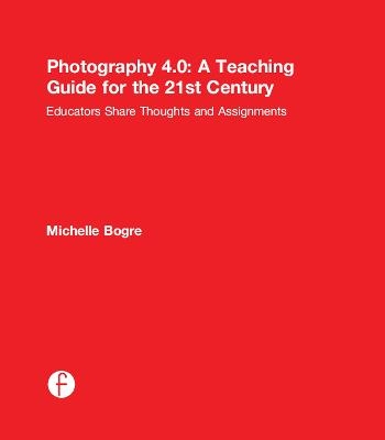 Photography 4.0: A Teaching Guide for the 21st Century - Michelle Bogre