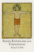 Images, Iconoclasm, and the Carolingians - Thomas F. X. Noble