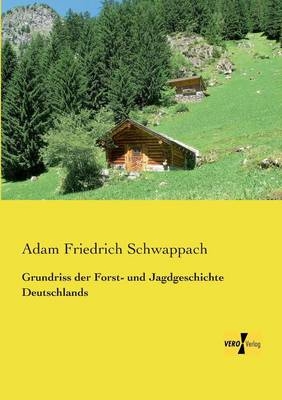 Grundriss der Forst- und Jagdgeschichte Deutschlands - Adam Friedrich Schwappach