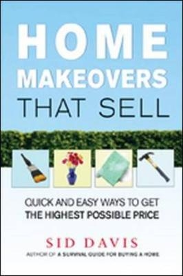 Home Makeovers That Sell: Quick and Easy Ways to Get the Highest Possible Price - Sid Davis
