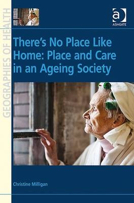 There's No Place Like Home: Place and Care in an Ageing Society -  Christine Milligan