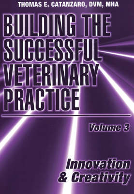 Building the Successful Veterinary Practice, Innovation & Creativity - Thomas E. Catanzaro