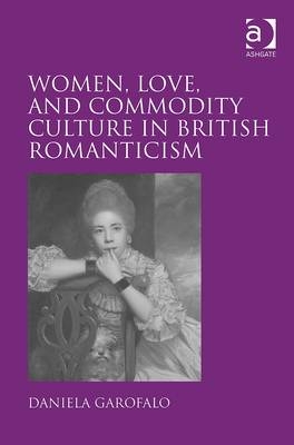 Women, Love, and Commodity Culture in British Romanticism -  Daniela Garofalo