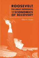 Roosevelt, the Great Depression, and the Economics of Recovery - Elliot A. Rosen