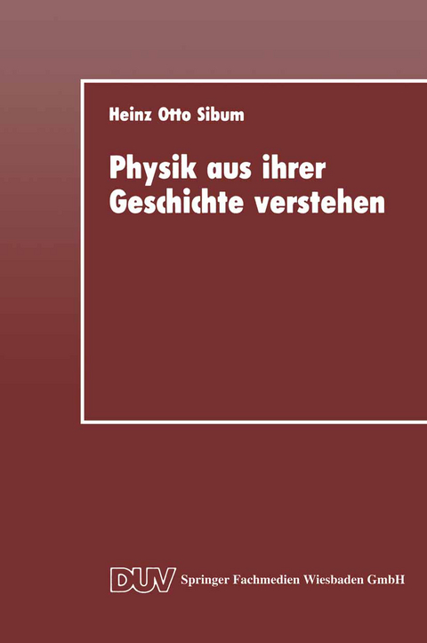 Physik aus ihrer Geschichte verstehen - Heinz Otto Sibum