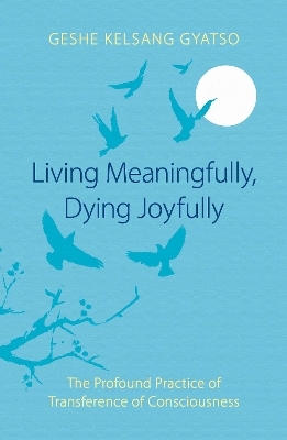 Living Meaningfully, Dying Joyfully - Geshe Kelsang Gyatso