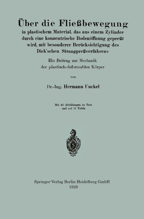 Über die Fließbewegung in plastischem Material, das aus einem Zylinder durch eine konzentrische Bodenöffnung gepreßt wird, mit besonderer Berücksichtigung des Dick’schen Strangpreßverfahrens - Hermann Unckel