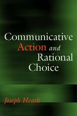 Communicative Action and Rational Choice - Joseph Heath