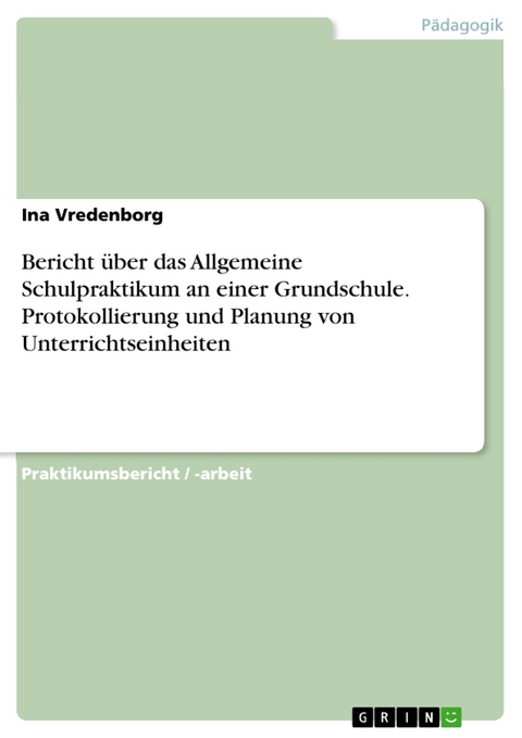 Bericht über das Allgemeine Schulpraktikum an einer Grundschule. Protokollierung und Planung von Unterrichtseinheiten - Ina Vredenborg