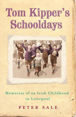 Tom Kipper's Schooldays: Memories of an Irish Childhood in Liverpool - Peter Sale