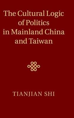 The Cultural Logic of Politics in Mainland China and Taiwan - Tianjian Shi