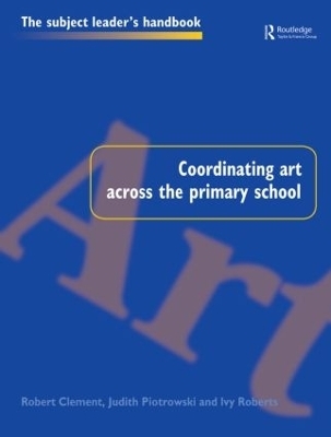 Coordinating Art Across the Primary School - Robert Clement, Judith Piotrowski, Ivy Roberts