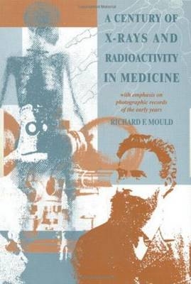 A Century of X-Rays and Radioactivity in Medicine - R.F Mould