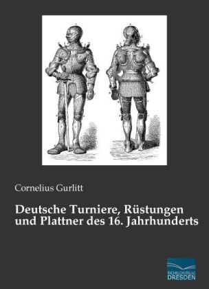 Deutsche Turniere, RÃ¼stungen und Plattner des 16. Jahrhunderts - Cornelius Gurlitt