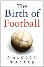 The Birth of Football - Malcolm Walker