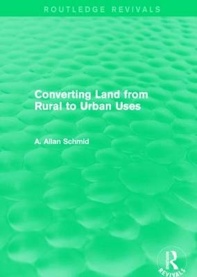 Converting Land from Rural to Urban Uses (Routledge Revivals) -  A. Allan Schmid