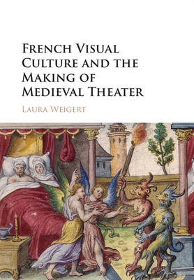 French Visual Culture and the Making of Medieval Theater -  Laura Weigert