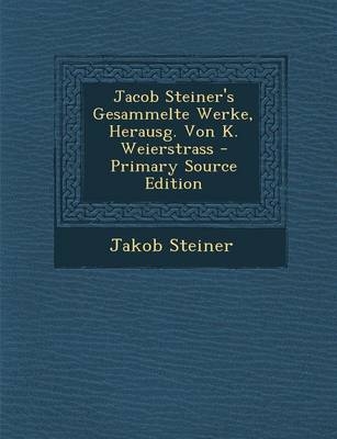 Jacob Steiner's Gesammelte Werke, Herausg. Von K. Weierstrass - Primary Source Edition - Jakob Steiner