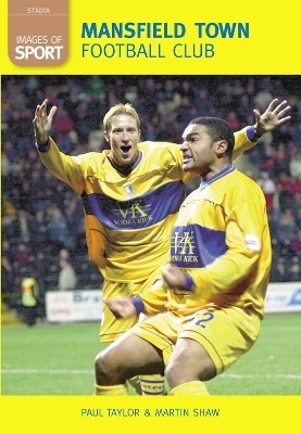 Mansfield Town Football Club: Images of Sport - Paul Taylor, Martin Shaw