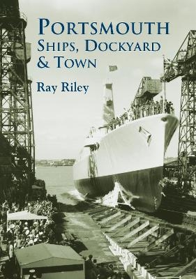 Portsmouth Ships, Dockyard and Town - Ray Riley