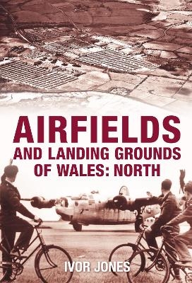 Airfields and Landing Grounds of Wales: North - Ivor Jones