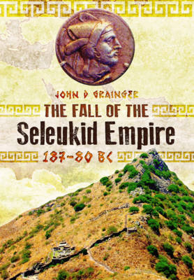Fall of the Seleukid Empire, 187-75 BC - John D. Grainger