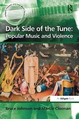 Dark Side of the Tune: Popular Music and Violence - Bruce Johnson, Martin Cloonan