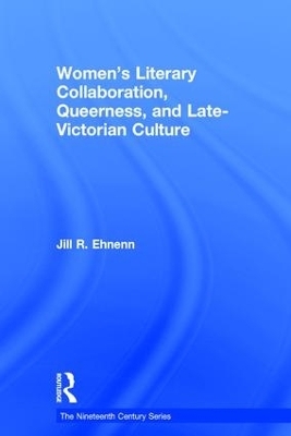 Women's Literary Collaboration, Queerness, and Late-Victorian Culture - Jill R. Ehnenn