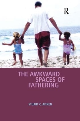 The Awkward Spaces of Fathering - Stuart C. Aitken
