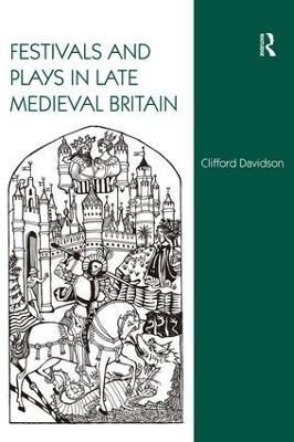 Festivals and Plays in Late Medieval Britain - Clifford Davidson