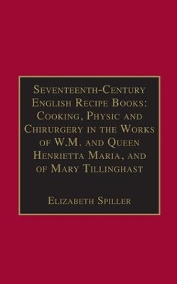 Seventeenth-Century English Recipe Books: Cooking, Physic and Chirurgery in the Works of  W.M. and Queen Henrietta Maria, and of Mary Tillinghast - 