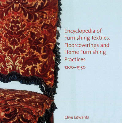 Encyclopedia of Furnishing Textiles, Floorcoverings and Home Furnishing Practices, 1200-1950 - Clive Edwards