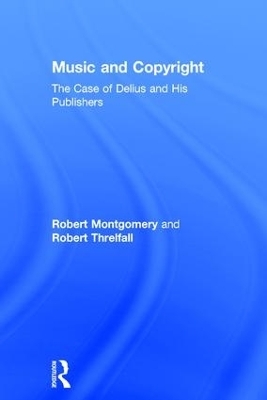 Music and Copyright: The Case of Delius and His Publishers - Robert Montgomery, Robert Threlfall