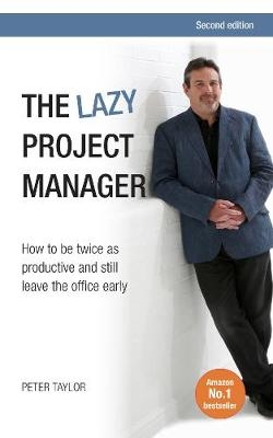 The Lazy Project Manager : How to be twice as productive and still leave the office early -  Peter Taylor