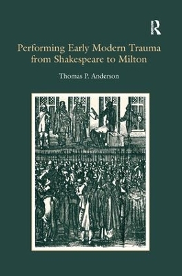 Performing Early Modern Trauma from Shakespeare to Milton - Thomas P. Anderson