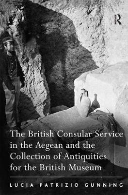 The British Consular Service in the Aegean and the Collection of Antiquities for the British Museum - Lucia Patrizio Gunning