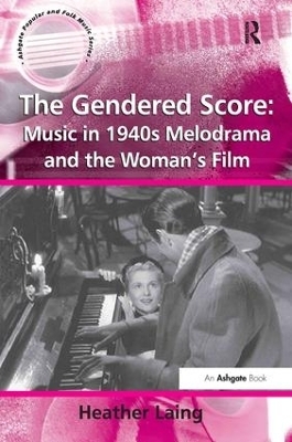 The Gendered Score: Music in 1940s Melodrama and the Woman's Film - Heather Laing
