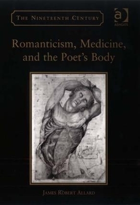 Romanticism, Medicine, and the Poet's Body - James Robert Allard