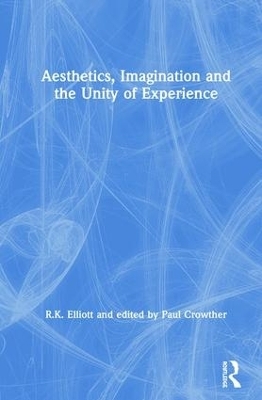 Aesthetics, Imagination and the Unity of Experience - R.K. Elliott, edited by Paul Crowther