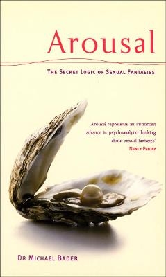 Arousal: The Secret Logic Of Sexual Fantasies - Dr Michae Bader