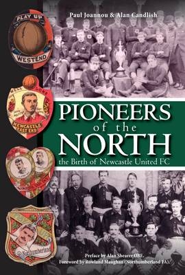 Pioneers of the North - The Birth of Newcastle United FC - Paul Joannou, Alan Candlish